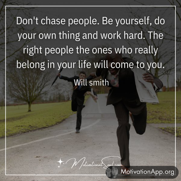 DON'T CHASE PEOPLE. BE YOURSELF