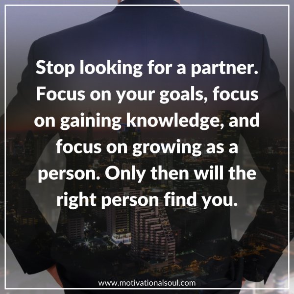 Quote: STOP LOOKING
FOR A PARTNER.
FOCUS ON YOUR GOALS.