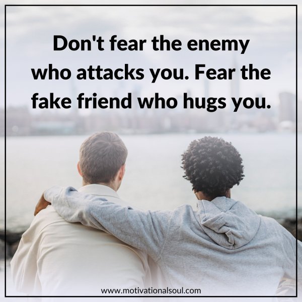 Quote: DON’T FEAR THE ENEMY
WHO ATTACKS YOU.
FEAR THE FAKE