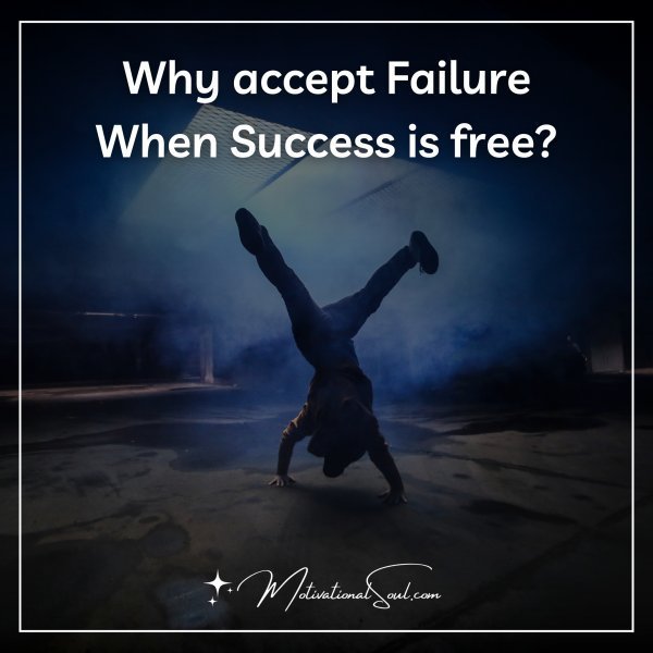 Quote: Why accept
Failure
When
Success
is free?
