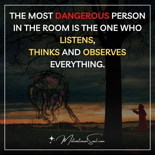 Quote: THE MOST DANGEROUS PERSON IN THE
ROOM IS THE ONE WHO LISTENS,
