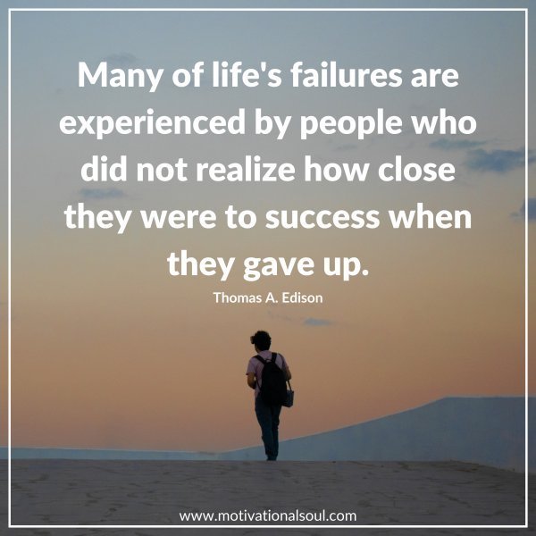Quote: MANY OF LIFE’S
FAILURES ARE
EXPERIENCED BY