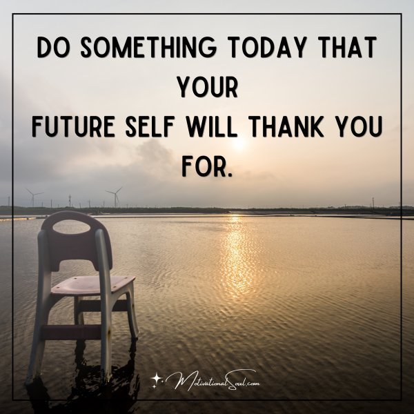 DO SOMETHING TODAY THAT YOUR