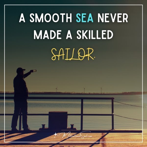 Quote: A SMOOTH SEA NEVER
MADE A SKILLED
SAILOR.