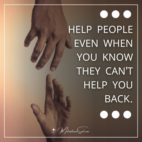 HELP PEOPLE EVEN WHEN