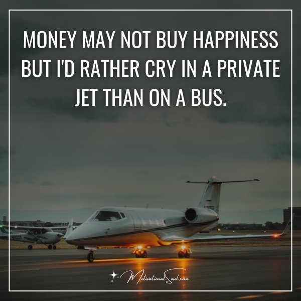MONEY MAY NOT BUY HAPPINESS BUT