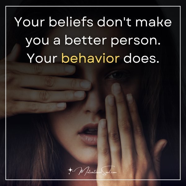 Quote: Your beliefs
don’t make
you a better
person.