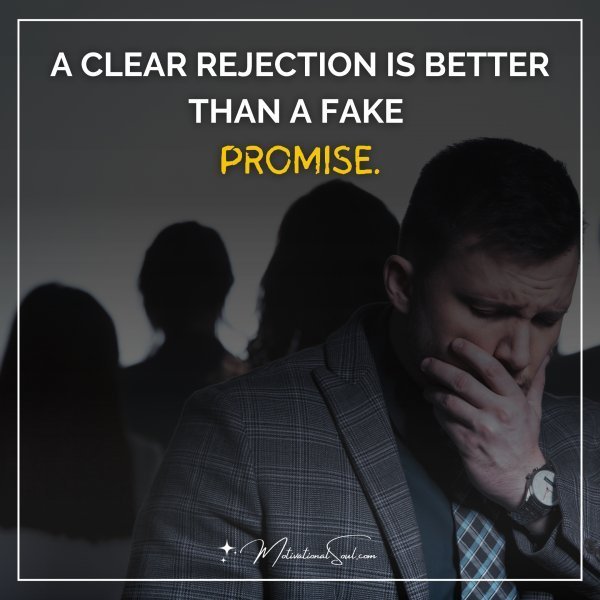 Quote: A CLEAR REJECTION IS BETTER
THAN A FAKE PROMISE.