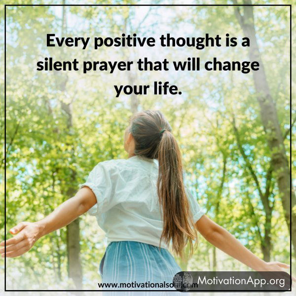 Every positive thought is a silent prayer which will change your life.