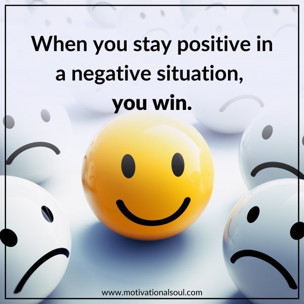 Quote: WHEN YOU STAY POSITIVE IN
A NEGATIVE SITUATION, YOU WIN.