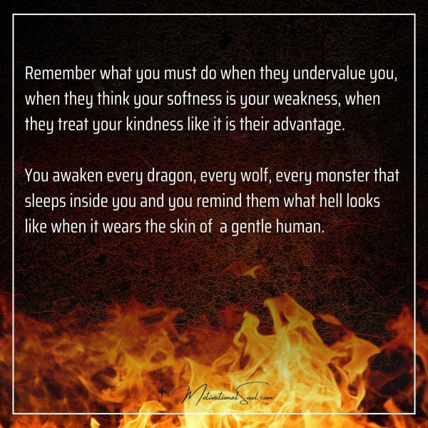 Quote: Fire
Remember what you must do
when they undervalue you,