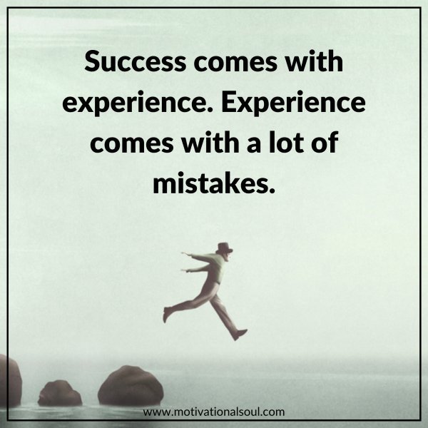 Quote: SUCCESS COMES WITH
EXPERIENCE.
EXPERIENCE COMES WITH