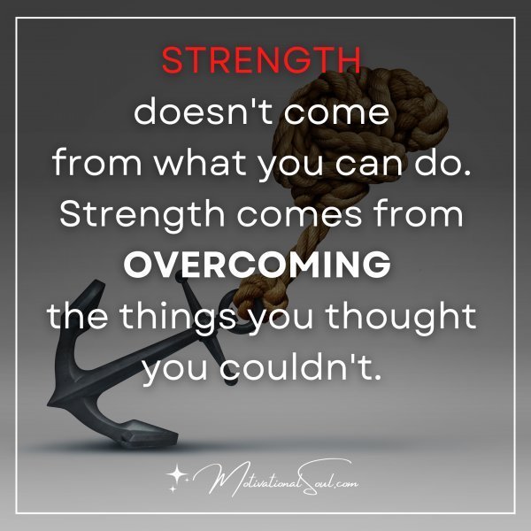 Quote: Strength
doesn’t come
from what you can do.