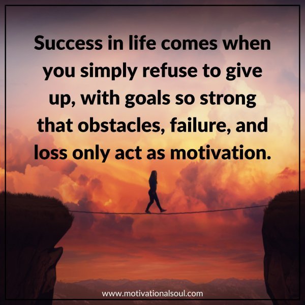 Quote: SUCCESS IN LIFE COMES WHEN YOU
SIMPLY REFUSE TO GIVE UP, WITH
