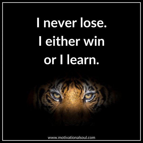 I NEVER LOSE. I EITHER