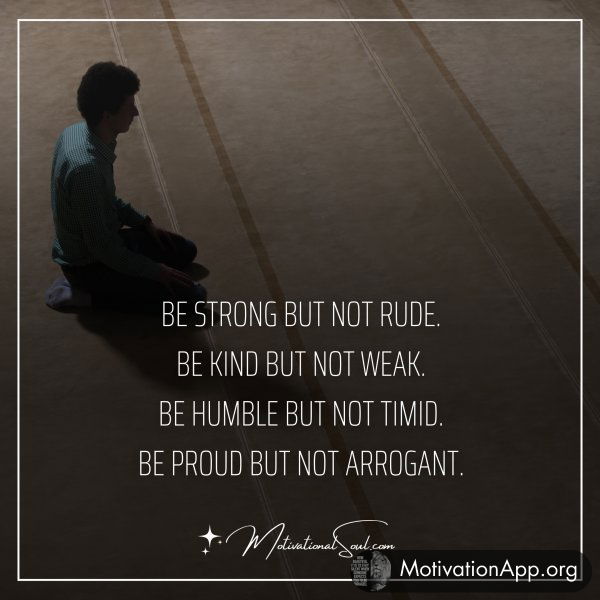 BE STRONG BUT NOT RUDE.