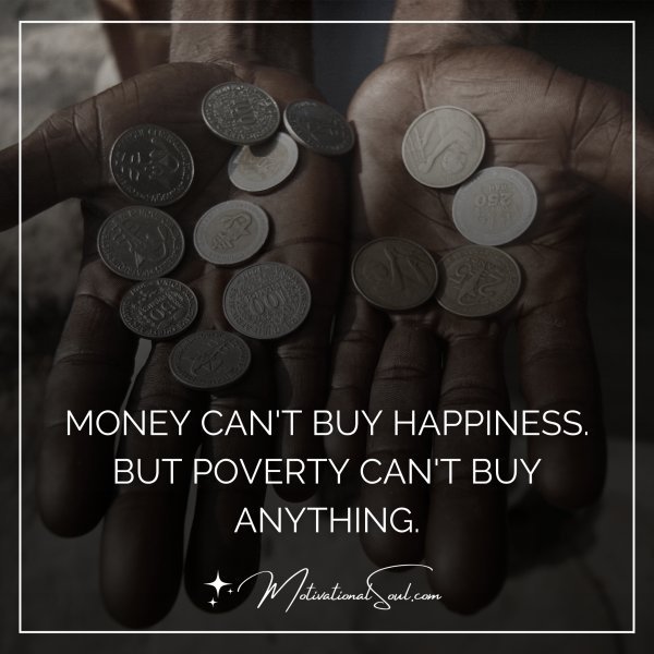 Quote: MONEY CAN’T BUY HAPPINESS.
BUT POVERTY CAN’T BUY
