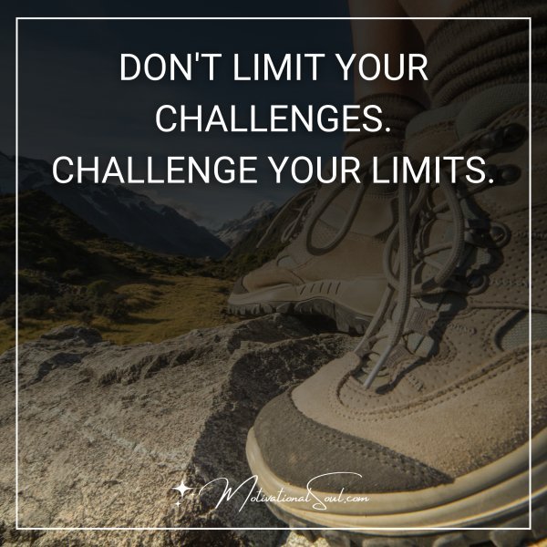 Quote: DONT LIMIT YOUR
CHALLENGES.
CHALLENGE YOUR
LIMITS