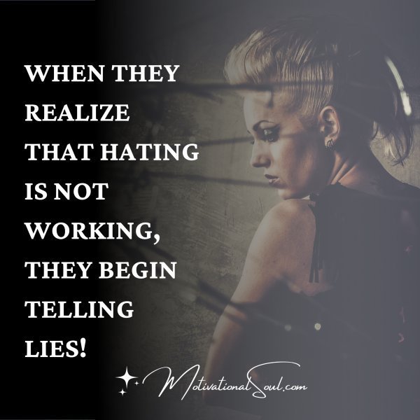 Quote: WHEN THEY REALIZE THAT HATING IS NOT WORKING, THEY BEGIN TELLING LIES