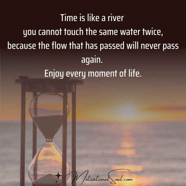Quote: Time is like a river
you cannot touch the
same water