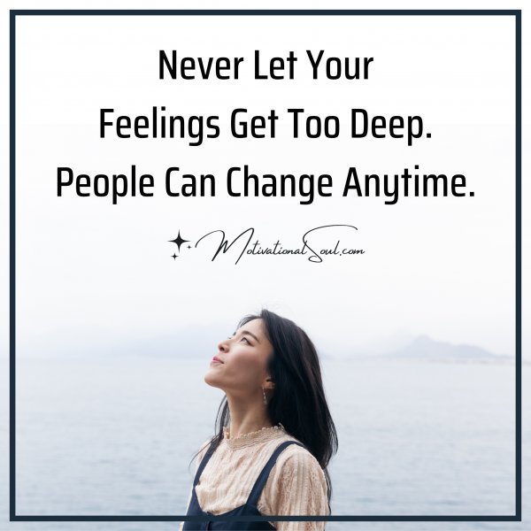 Quote: Never Let Your
Feelings Get Too Deep.
People Can Change