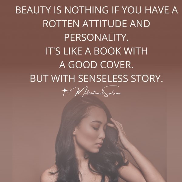 Quote: BEAUTY IS NOTHING IF YOU HAVE A
ROTTEN ATTITUDE AND PERSONALITY