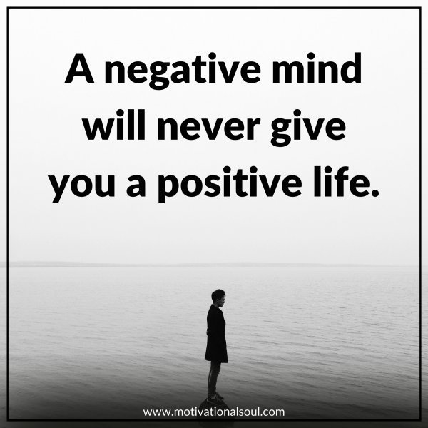 Quote: A NEGATIVE MIND WILL
NEVER GIVE YOU A POSITIVE LIFE.
