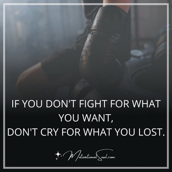 IF YOU DON'T FIGHT FOR WHAT YOU WANT