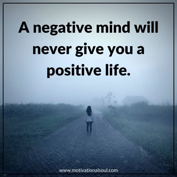 Quote: A NEGATIVE MIND WILL
NEVER GIVE YOU A
POSITIVE LIFE.