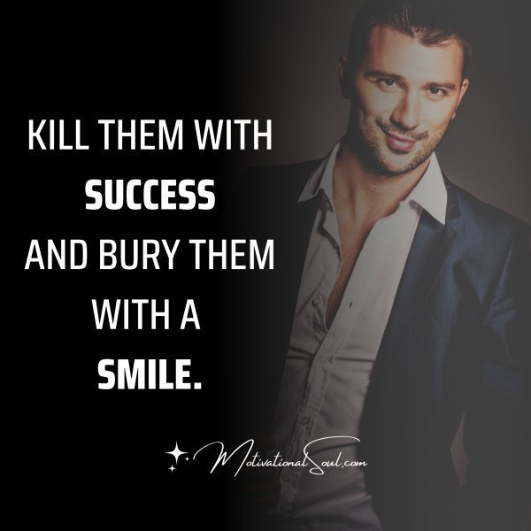 Quote: KILL THEM WITH SUCCESS
AND BURY THEM WITH A SMILE.