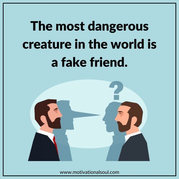 Quote: THE MOST DANGEROUS CREATURE
IN THE WORLD IS A FAKE FRIEND