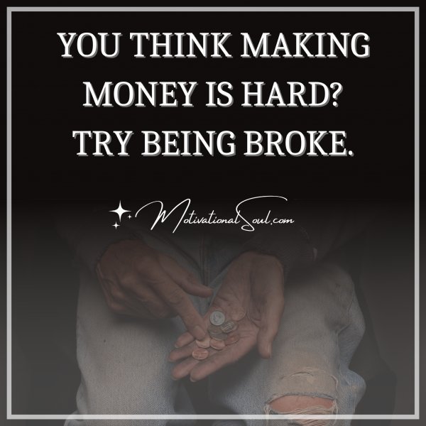 Quote: YOU THINK MAKING
MONEY IS HARD?
TRY BEING BROKE.