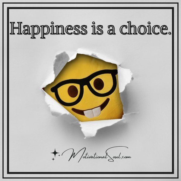 Happiness is a choice.