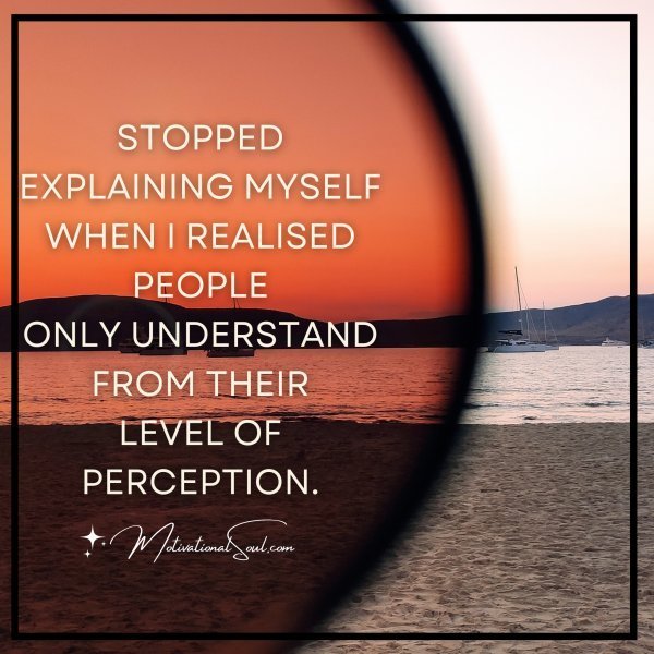 Quote: STOPPED EXPLAINING MYSELF
WHEN I REALISED PEOPLE
ONLY