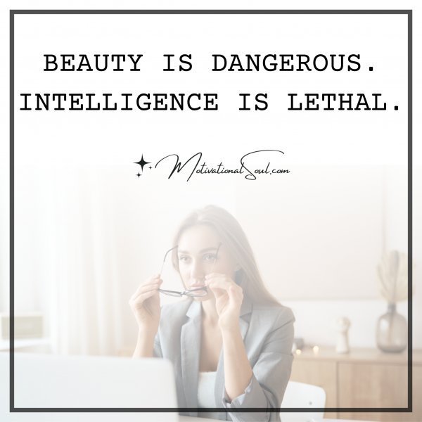 Quote: BEAUTY IS DANGEROUS.
INTELLIGENCE IS LETHAL.