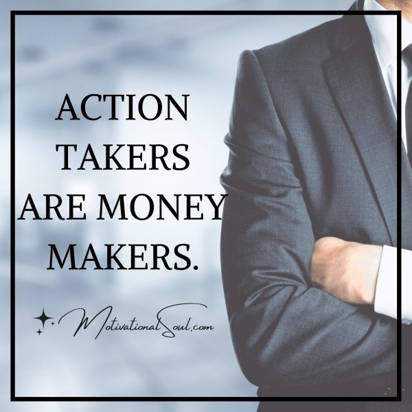 Quote: ACTION TAKERS
ARE MONEY MAKERS.