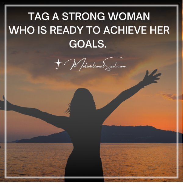 Quote: TAG A STRONG WOMAN
WHO IS READY TO ACHIEVE HER GOALS.