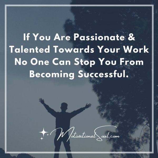 Quote: If You Are Passionate &
Talented Towards Your Work
No