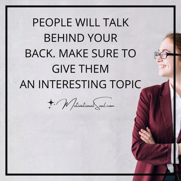 PEOPLE WILL TALK BEHIND YOUR