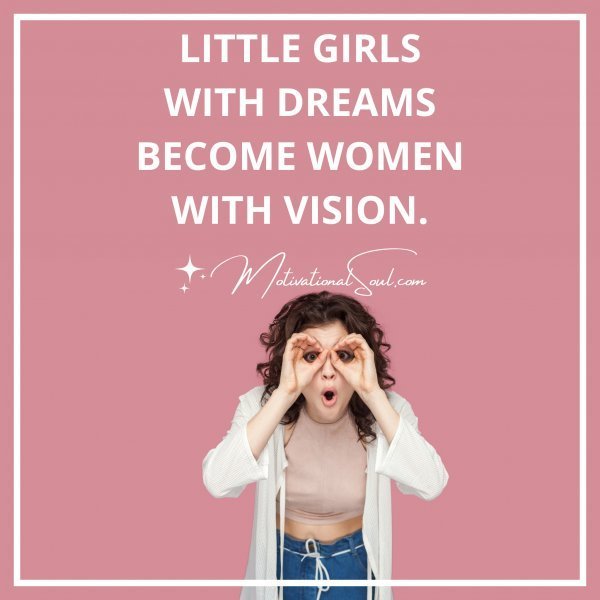 Quote: LITTLE GIRLS
WITH DREAMS
BECOME WOMEN
WITH VISION
