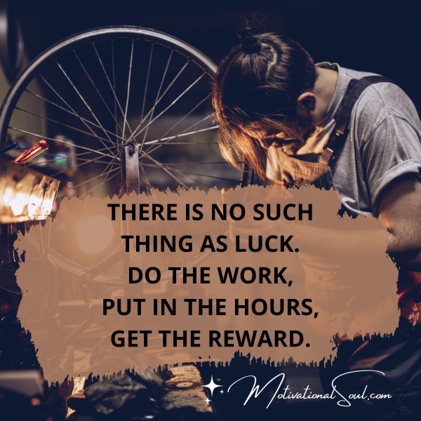 Quote: THERE IS NO SUCH
THING AS LUCK.
DO THE WORK,
PUT IN
