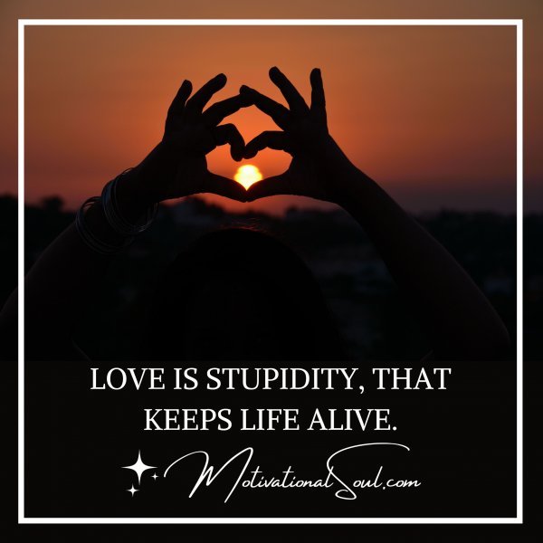 LOVE IS STUPIDITY