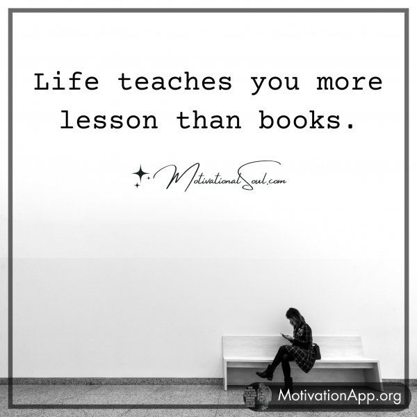 Life teaches you more