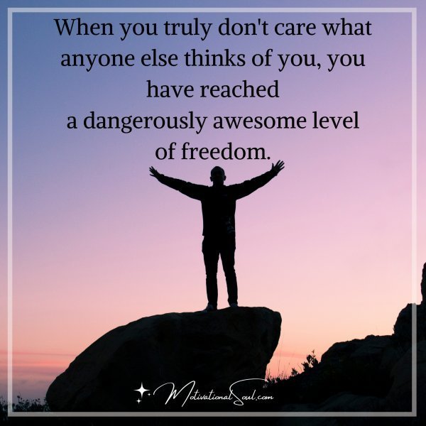 Quote: When you truly
don’t care what
anyone else