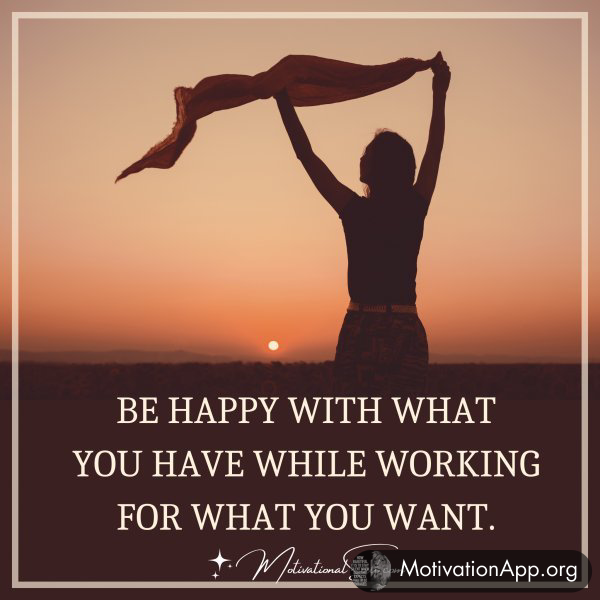 BE HAPPY WITH WHAT