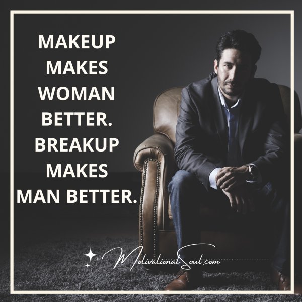 Quote: MAKEUP MAKES
WOMAN BETTER.
BREAKUP MAKES
MAN BETTER