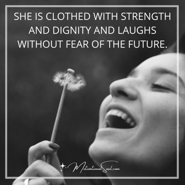 Quote: SHE IS CLOTHED WITH STRENGTH
AND DIGNITY AND LAUGHS
