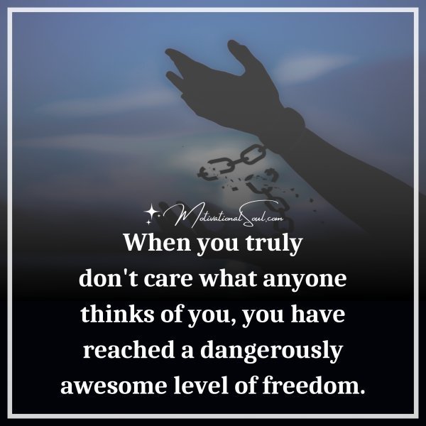 Quote: When you truly
don’t care what anyone
thinks of you
