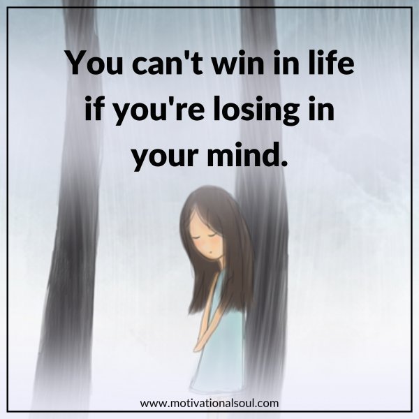 Quote: YOU CAN’T WIN IN LIFE IF
YOU’RE LOSING IN YOUR MIND