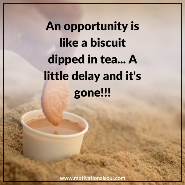 Quote: An Opportunity
is like a
biscuit dipped
in tea…